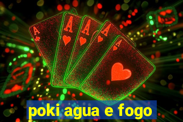 poki agua e fogo